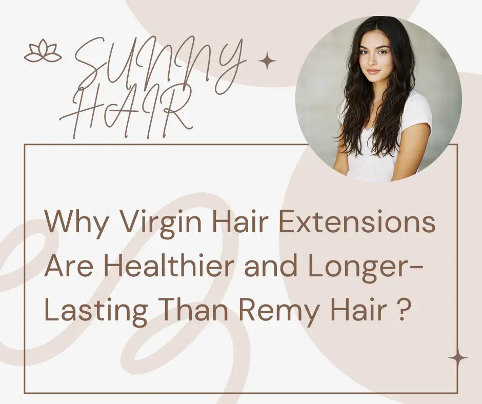 Why Virgin Hair Extensions Are Healthier and Longer-Lasting Than Remy Hair