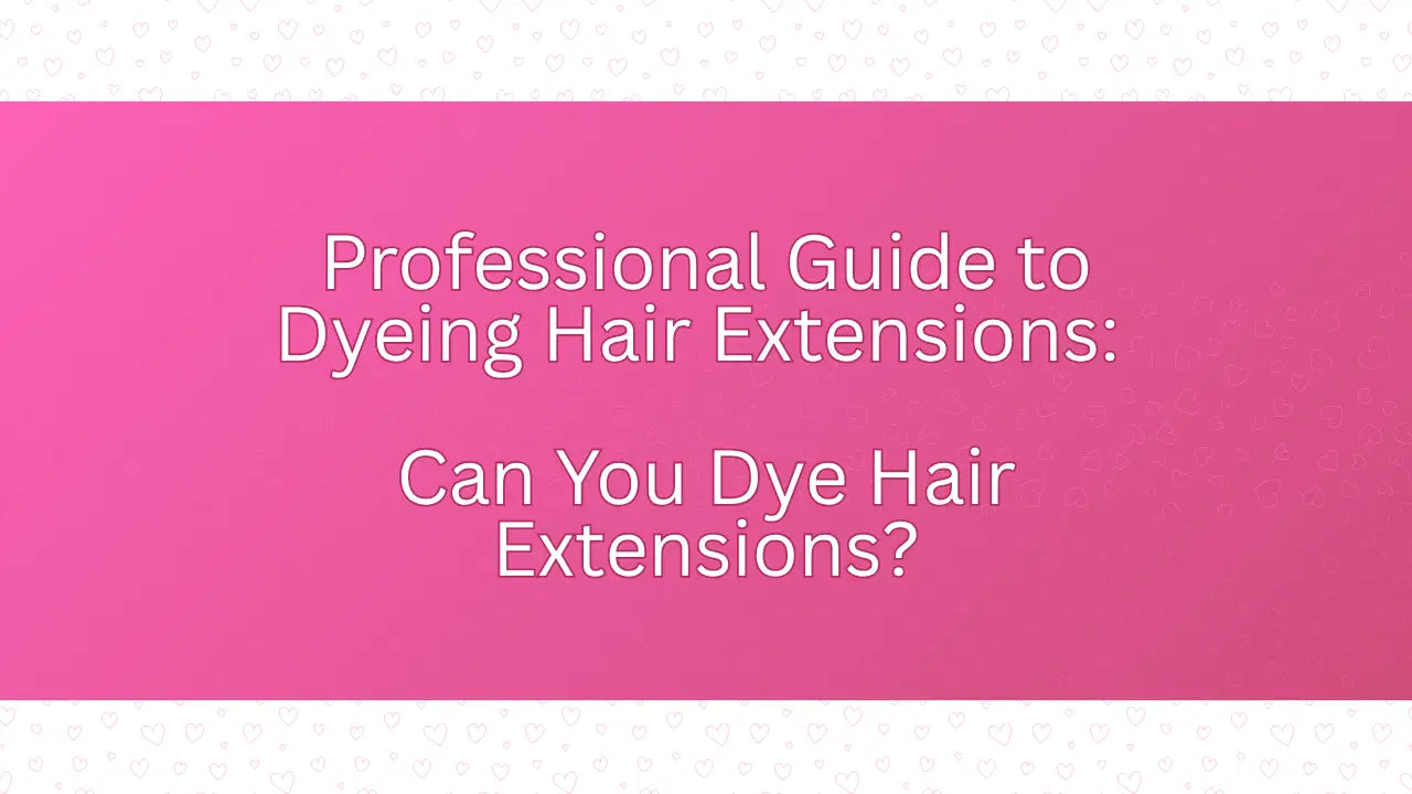 Professional Guide to Dyeing Hair Extensions: Can You Dye Hair Extensions?