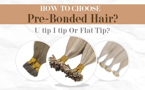 How to Choose Pre-Bonded Hair?   U tip I tip Or Flat Tip?