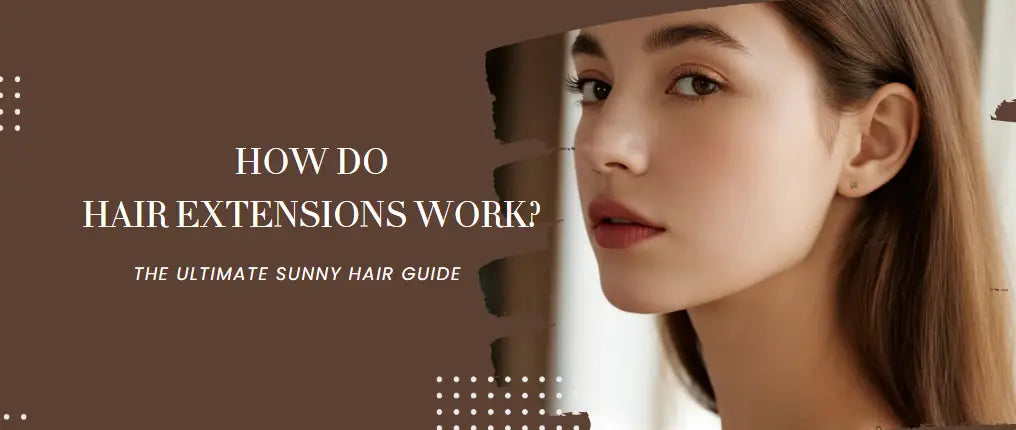 HOW DO HAIR EXTENSIONS WORK? THE ULTIMATE SUNNY HAIR GUIDE — SunnyHair