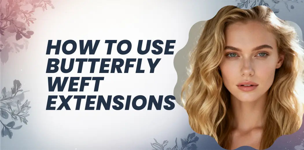 How to Use Butterfly Weft Extensions: Your Complete Guide to Natural, Voluminous Hair